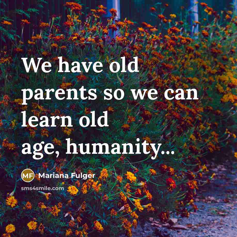 “We have old parents so we can learn old age,…” quote by Mariana Fulger