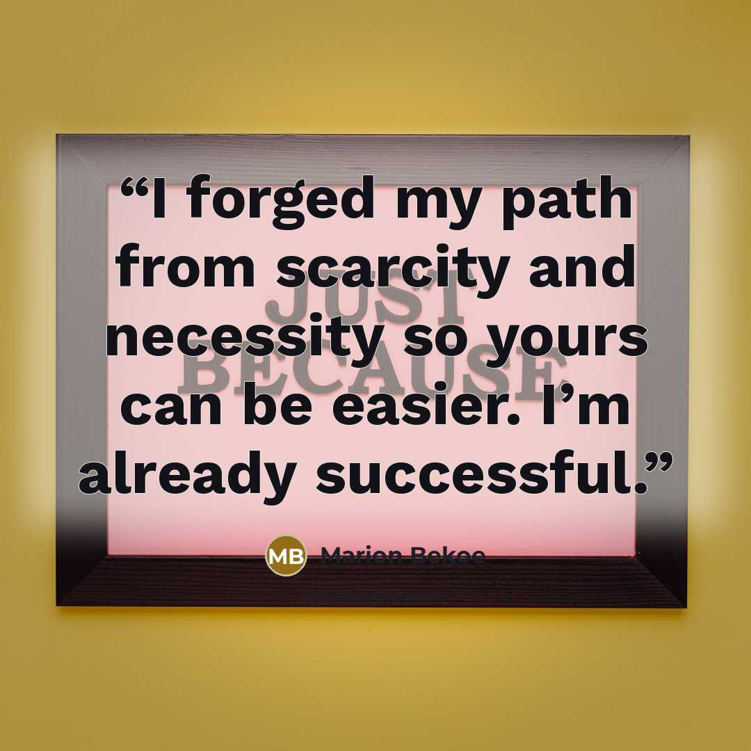 “I forged my path from scarcity and necessity so yours can be easier. I’m already successful.” quote by Marion Bekoe