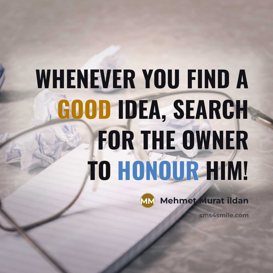 “Whenever you find a good idea, search for the owner to honour him!” quote by Mehmet Murat Ildan