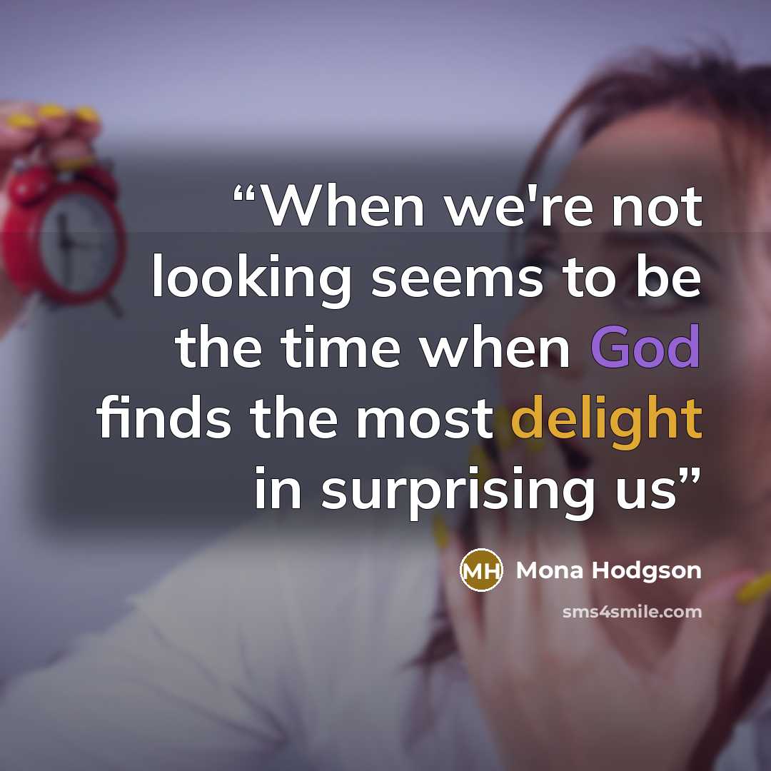 “When we're not looking seems to be the time when God finds the most delight in surprising us” quote by Mona Hodgson