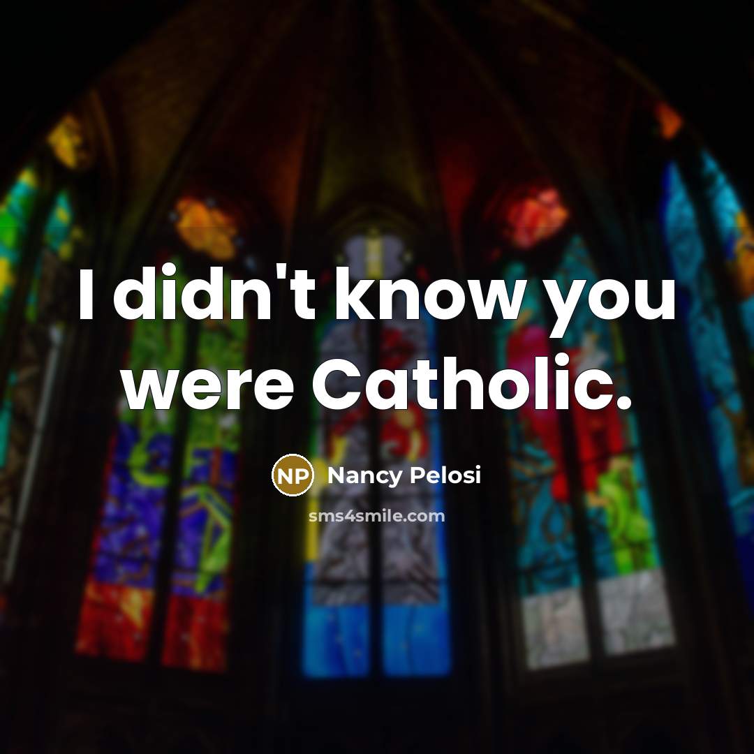 “I didn't know you were Catholic.…” quote by Nancy Pelosi
