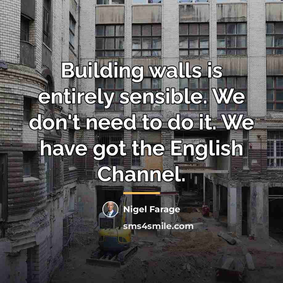 “Building walls is entirely sensible. We don't need to do…” quote by Nigel Farage