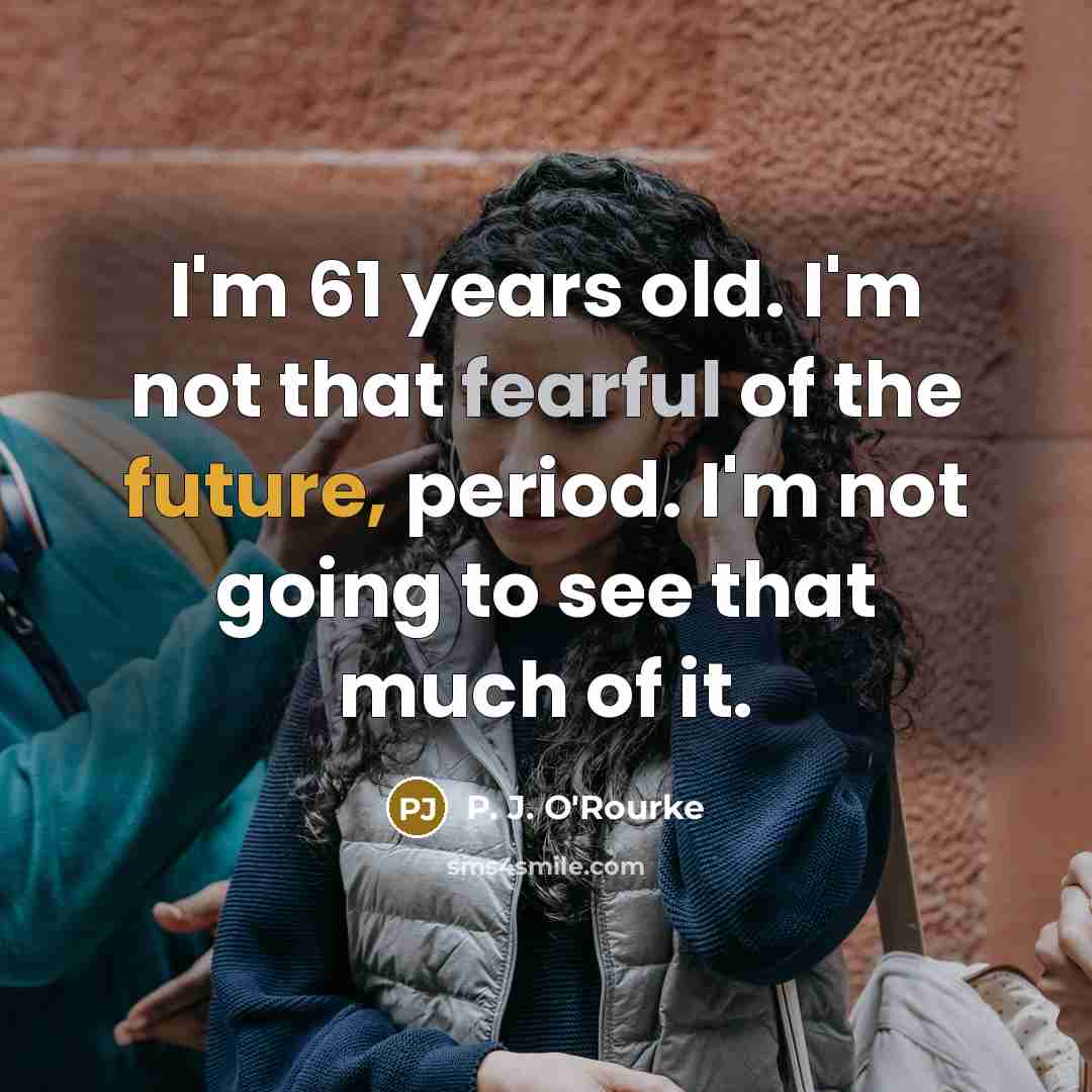 “I'm 61 years old. I'm not that fearful of the…” quote by P. J. O'Rourke