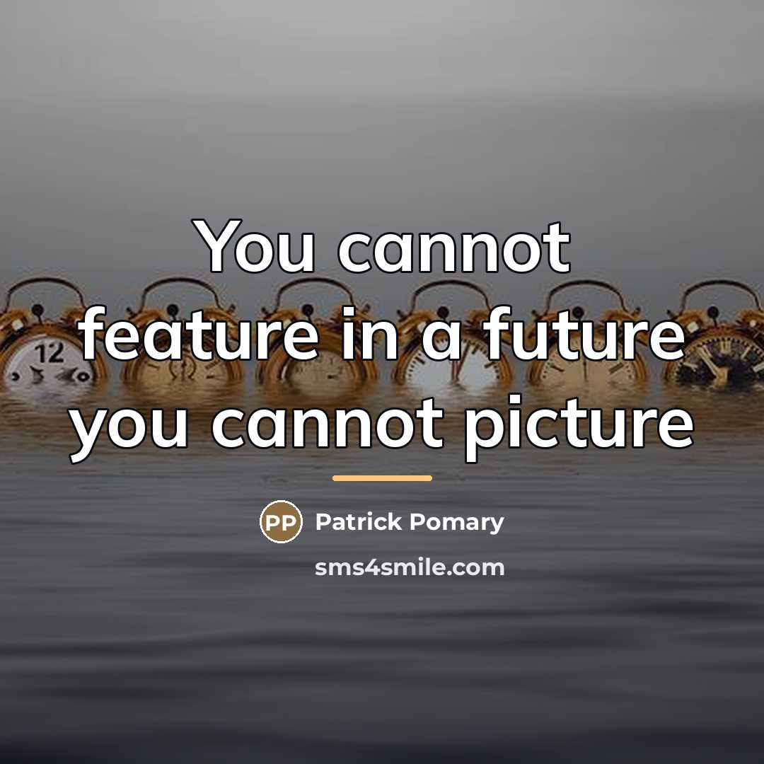 “You cannot feature in a future you cannot picture…” quote by Patrick Pomary