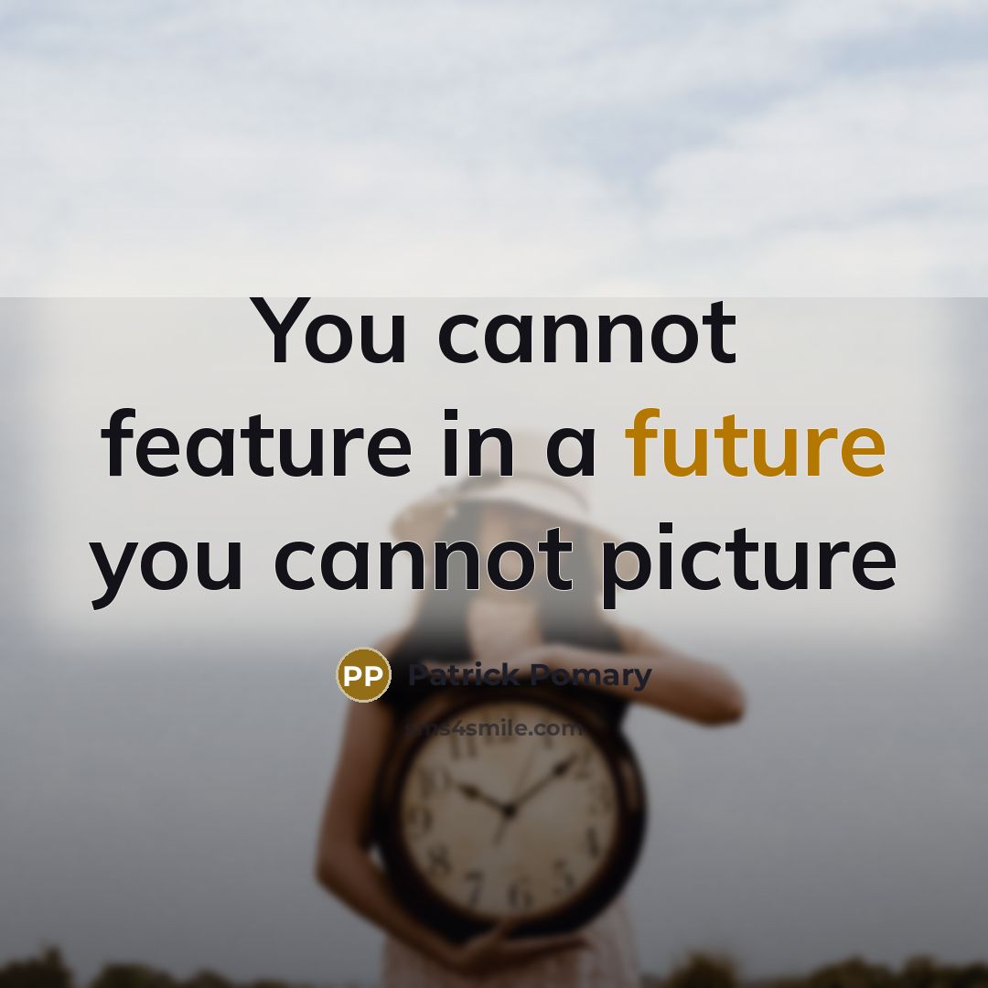 “You cannot feature in a future you cannot picture” quote by Patrick Pomary