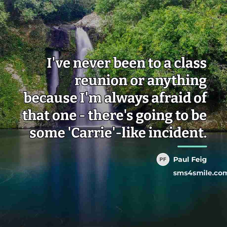 “I've never been to a class reunion or anything because…” quote by Paul Feig