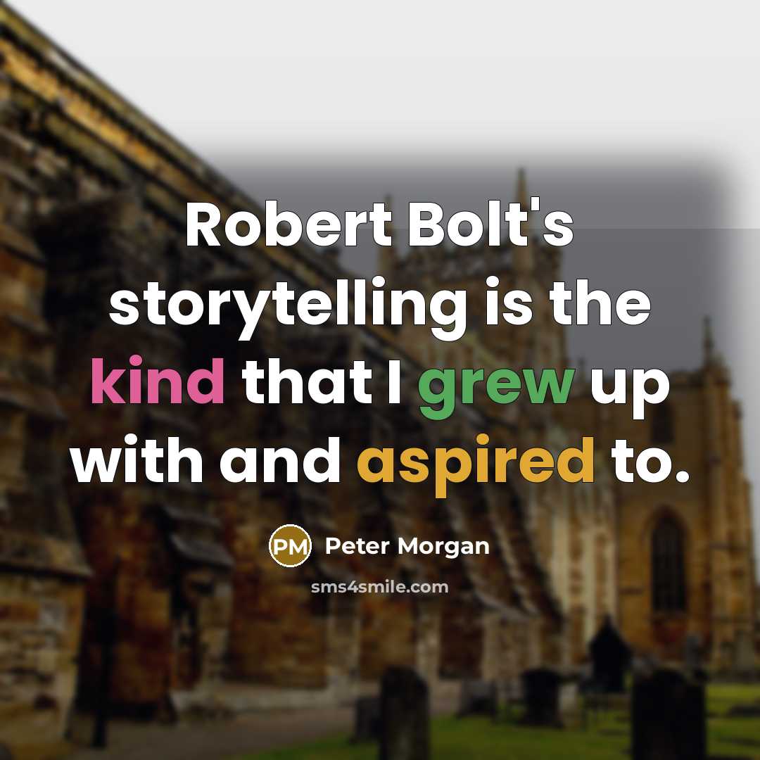 “Robert Bolt's storytelling is the kind that I grew up with and aspired to.” quote by Peter Morgan