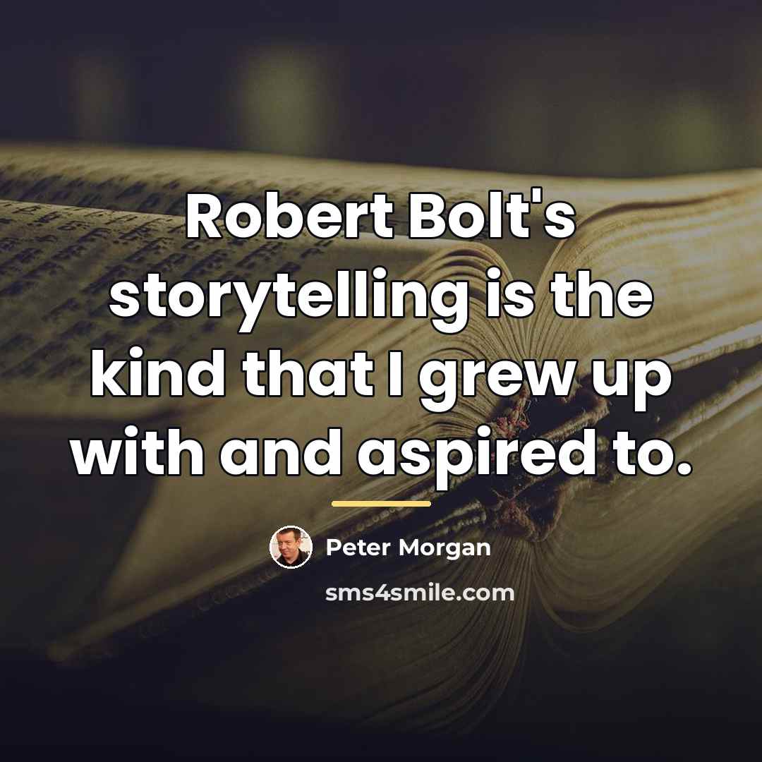 “Robert Bolt's storytelling is the kind that I grew up…” quote by Peter Morgan