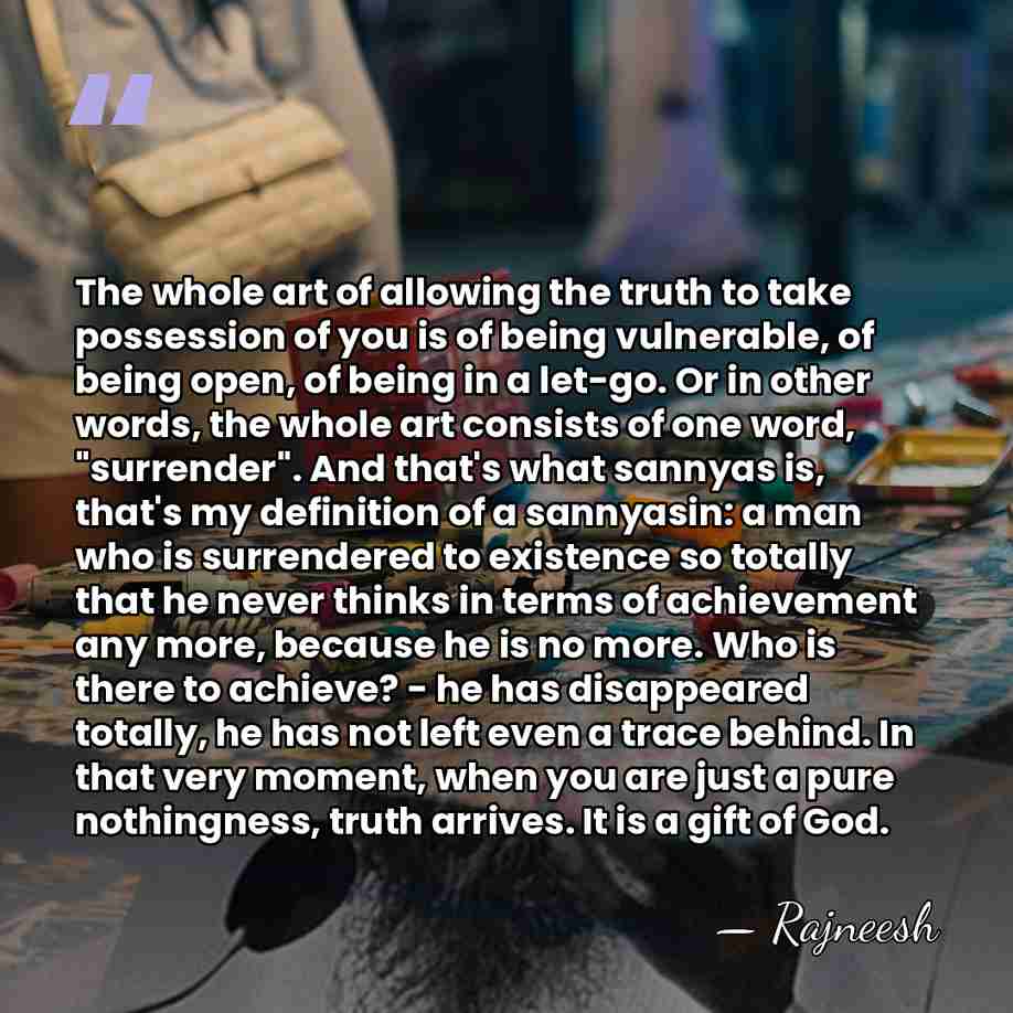 The whole art of allowing the truth to take possession of you&hellip; - Rajneesh
