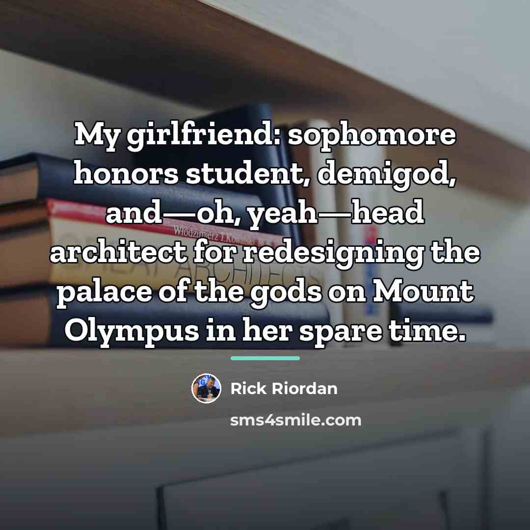 “My girlfriend: sophomore honors student, demigod, and—oh, yeah—head architect for…” quote by Rick Riordan