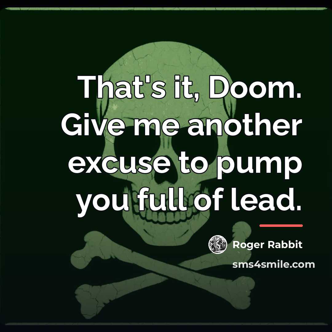 “That's it, Doom. Give me another excuse to pump you…” quote by Roger Rabbit