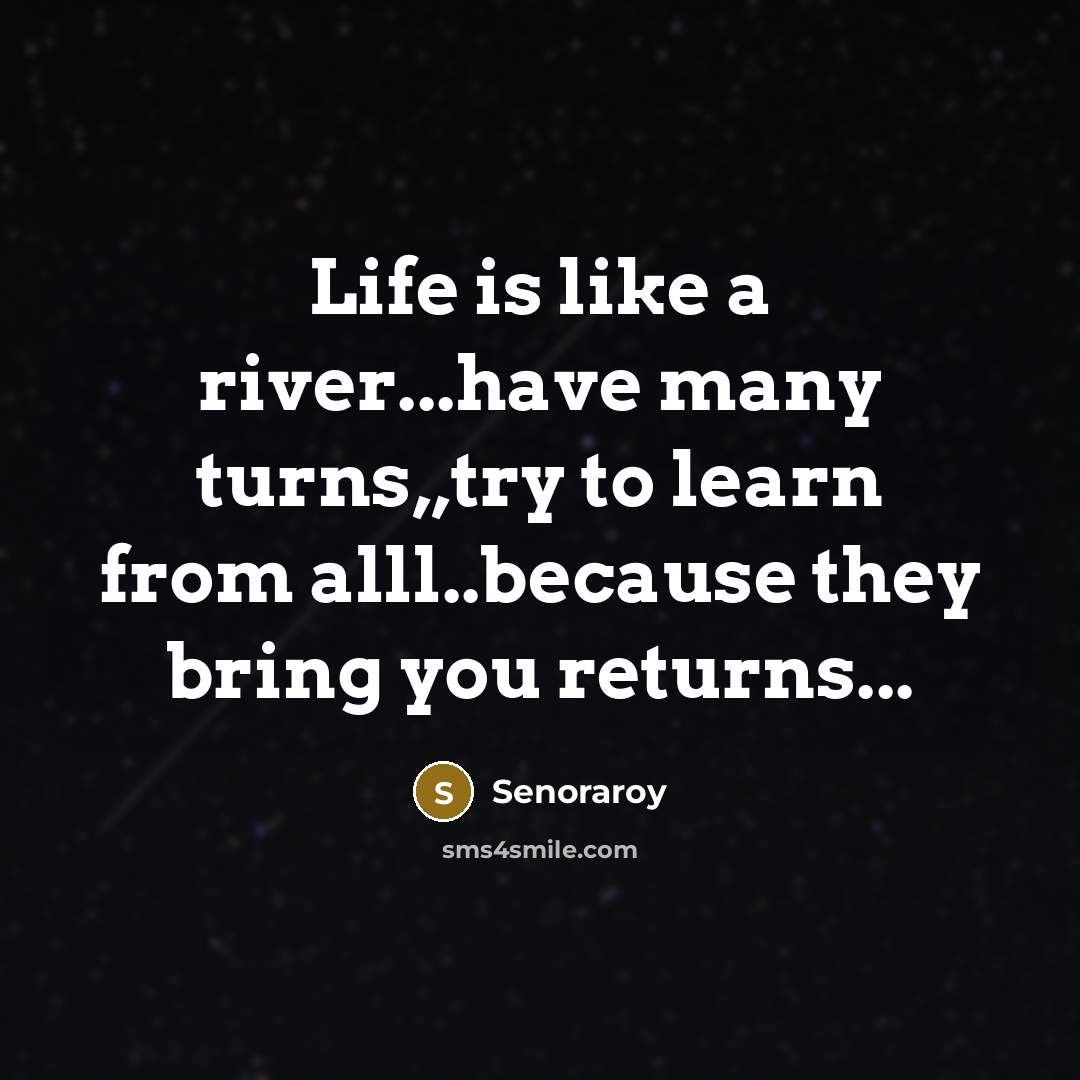 “Life is like a river...have many turns,,try to learn from…” quote by Senoraroy