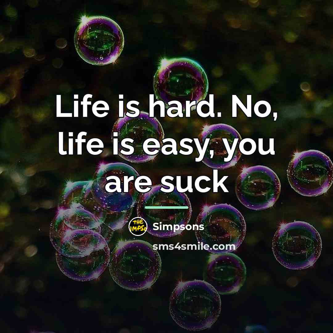 “Life is hard. No, life is easy, you are suck…” quote by Simpsons