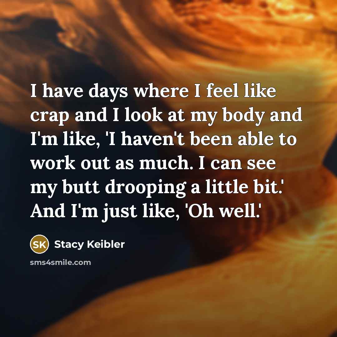 “I have days where I feel like crap and I…” quote by Stacy Keibler