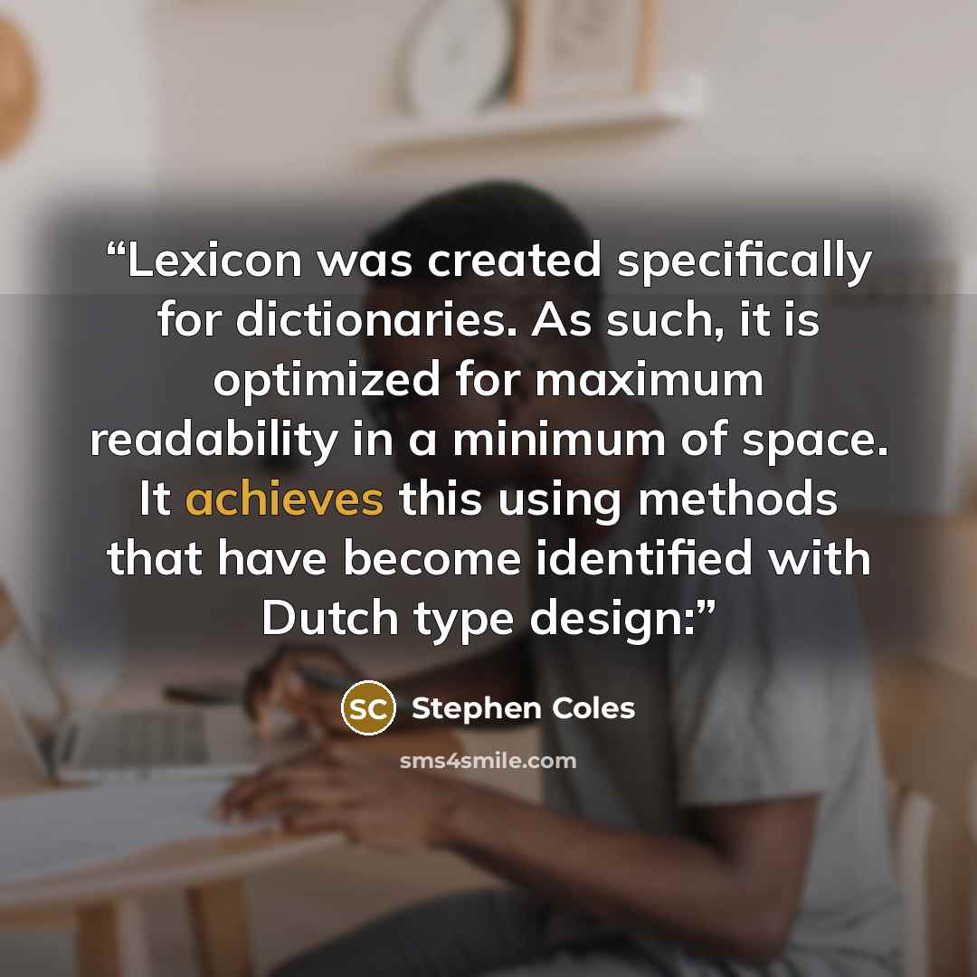 “Lexicon was created specifically for dictionaries. As such, it is optimized for maximum readability in a minimum of space. It achieves this using methods that have become identified with Dutch type design:” quote by Stephen Coles
