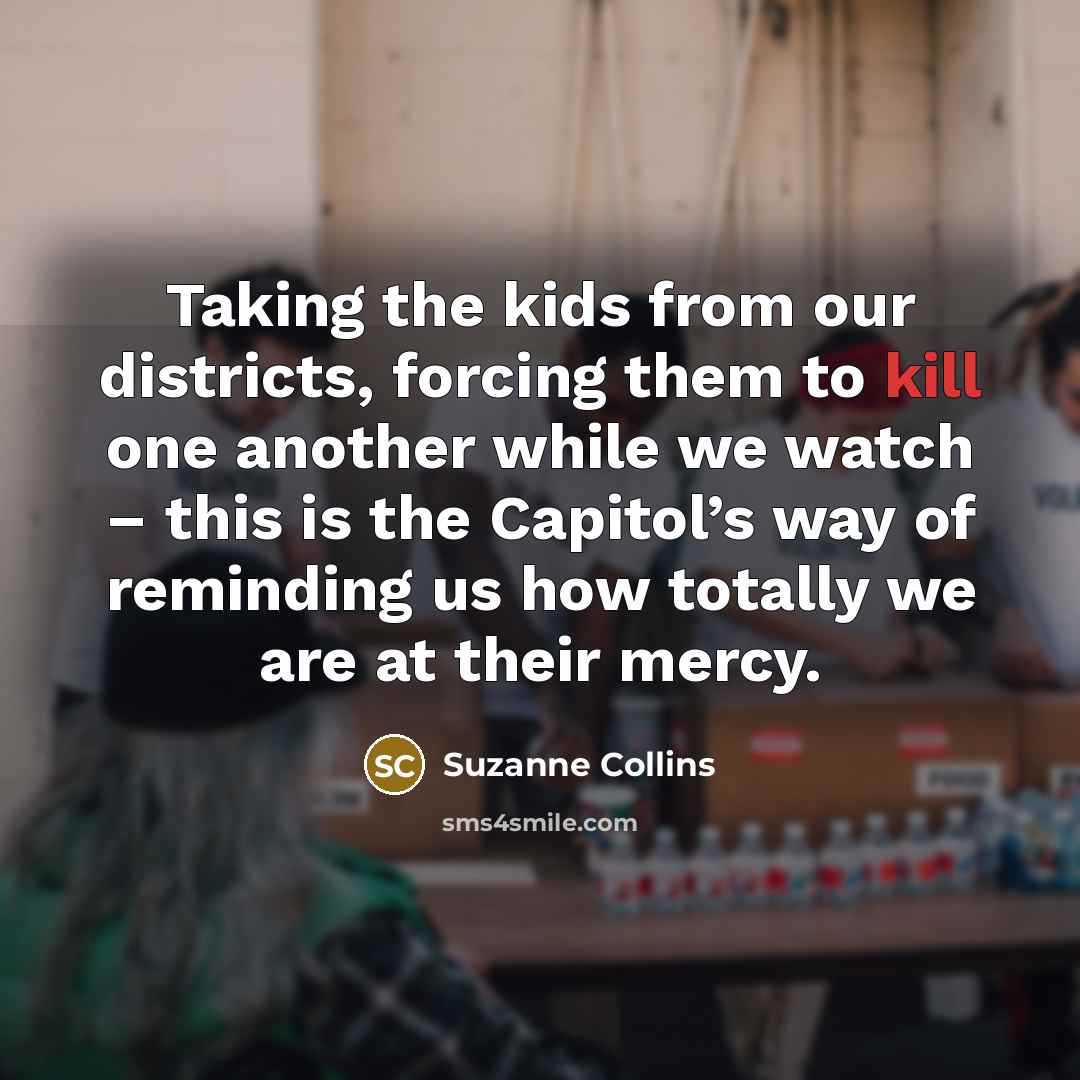 “Taking the kids from our districts, forcing them to kill…” quote by Suzanne Collins