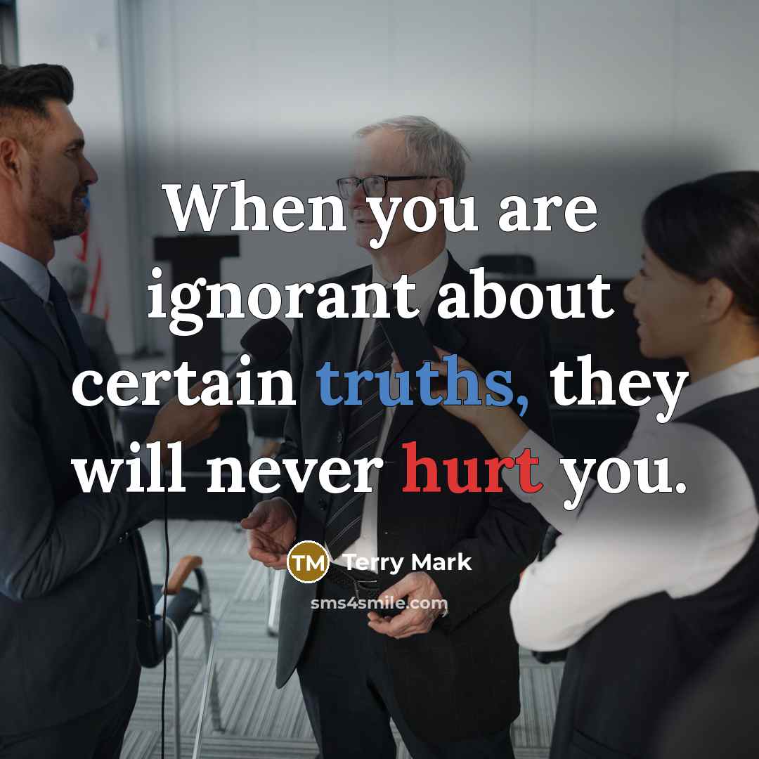 “When you are ignorant about certain truths, they will never hurt you.” quote by Terry Mark
