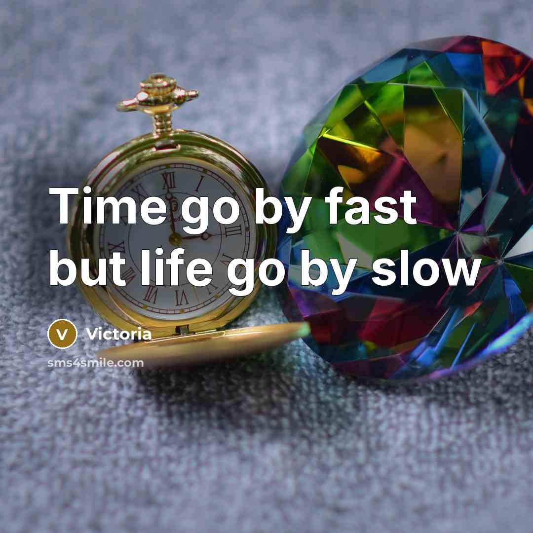 “Time go by fast but life go by slow…” quote by Victoria