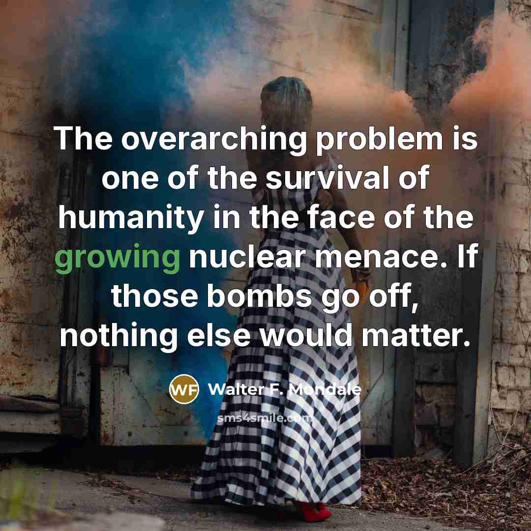 “The overarching problem is one of the survival of humanity…” quote by Walter F. Mondale