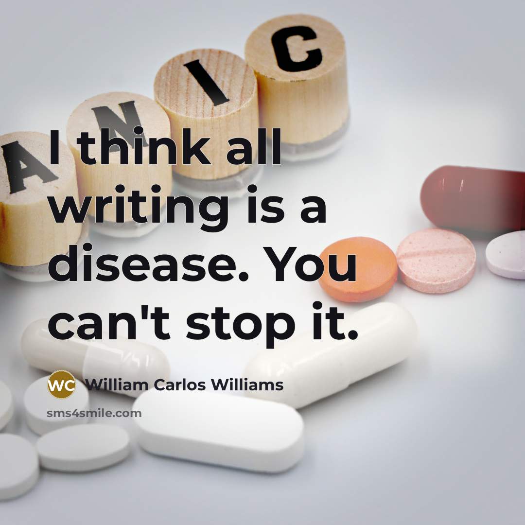 “I think all writing is a disease. You can't stop…” quote by William Carlos Williams