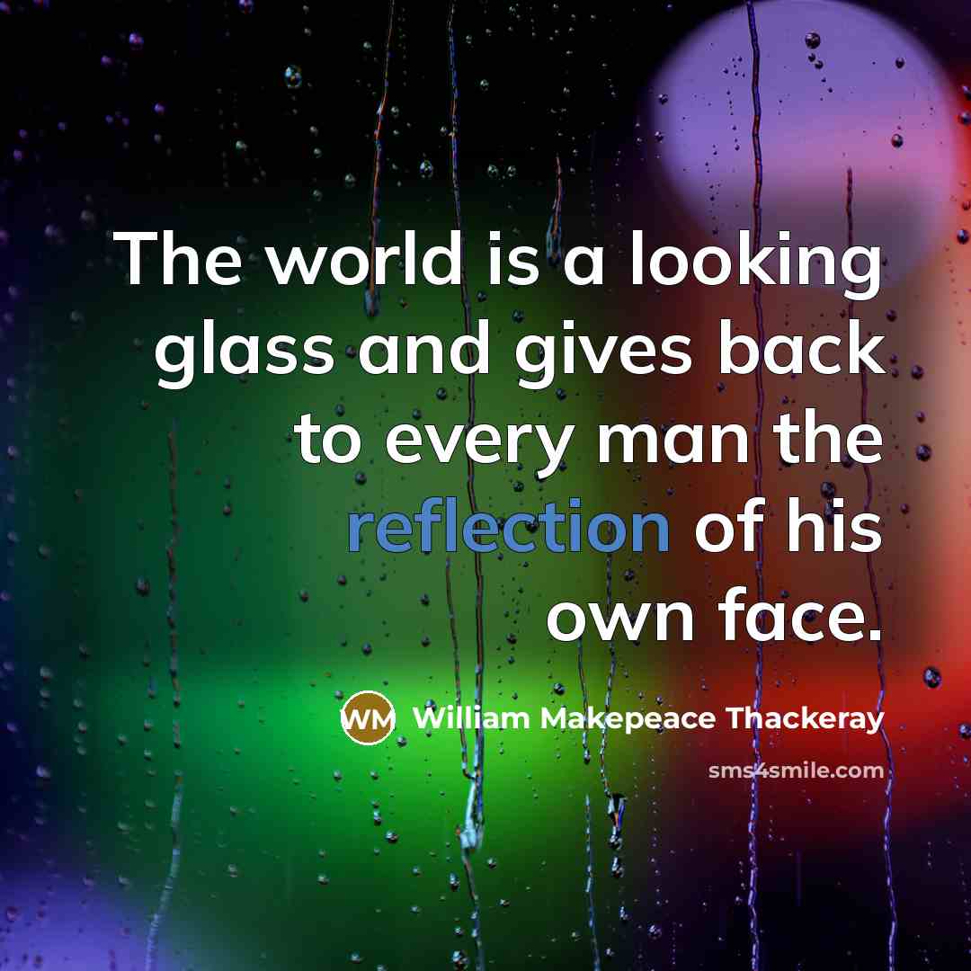 “The world is a looking glass and gives back to…” quote by William Makepeace Thackeray
