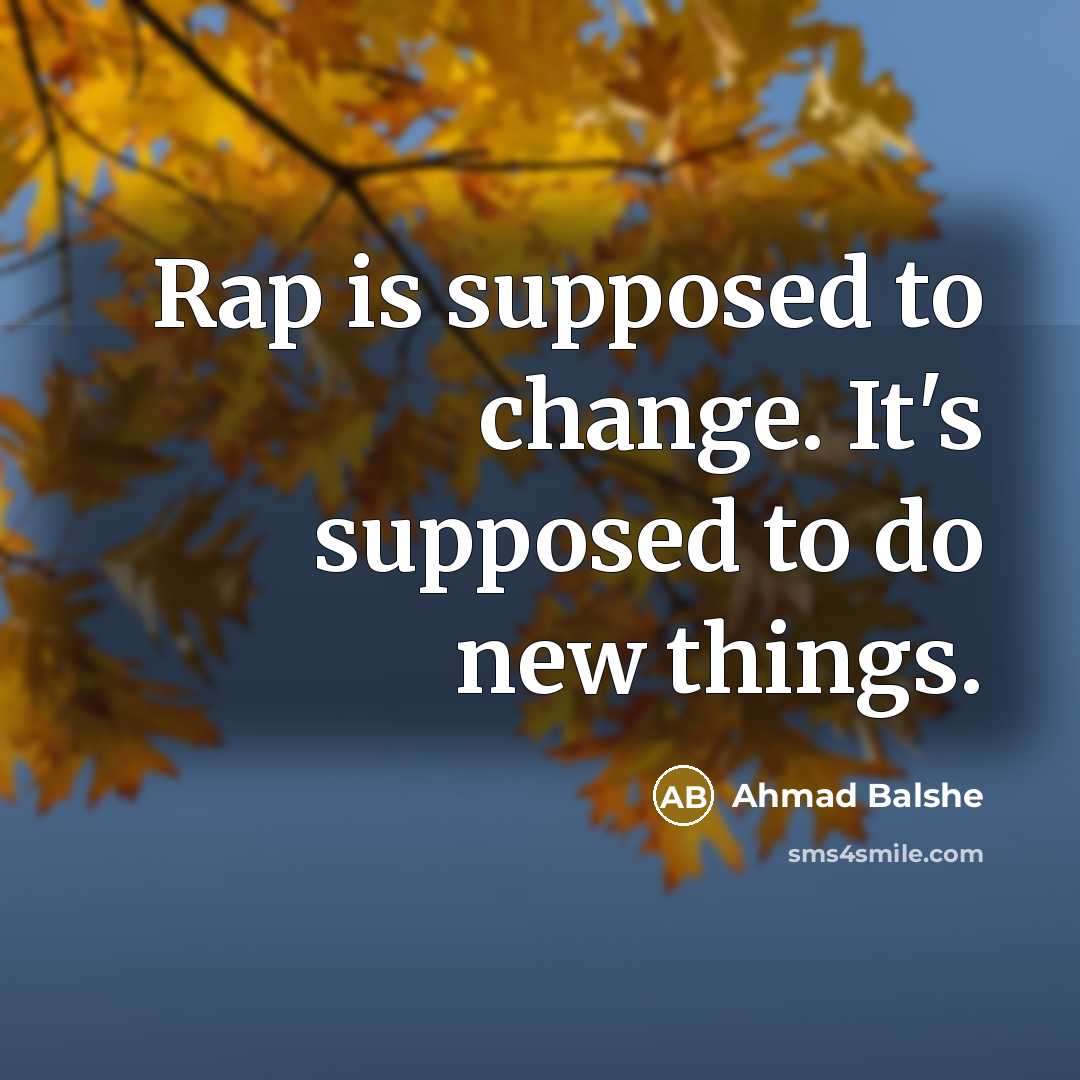 “Rap is supposed to change. It's supposed to do new…” quote by Ahmad Balshe