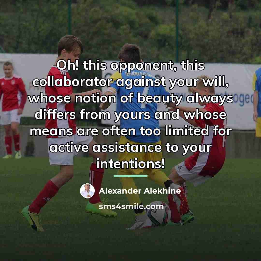 “Oh! this opponent, this collaborator against your will, whose notion…” quote by Alexander Alekhine