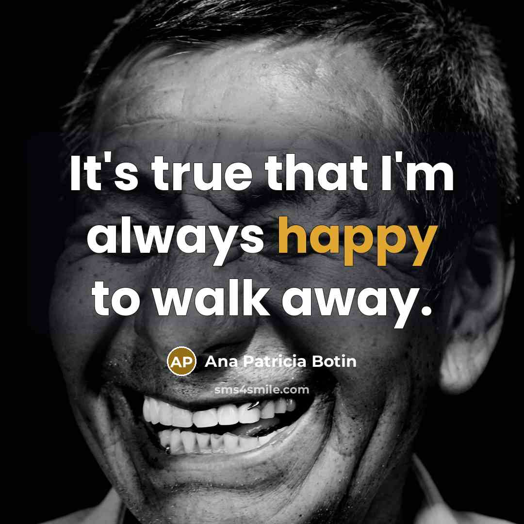 “It's true that I'm always happy to walk away.…” quote by Ana Patricia Botin