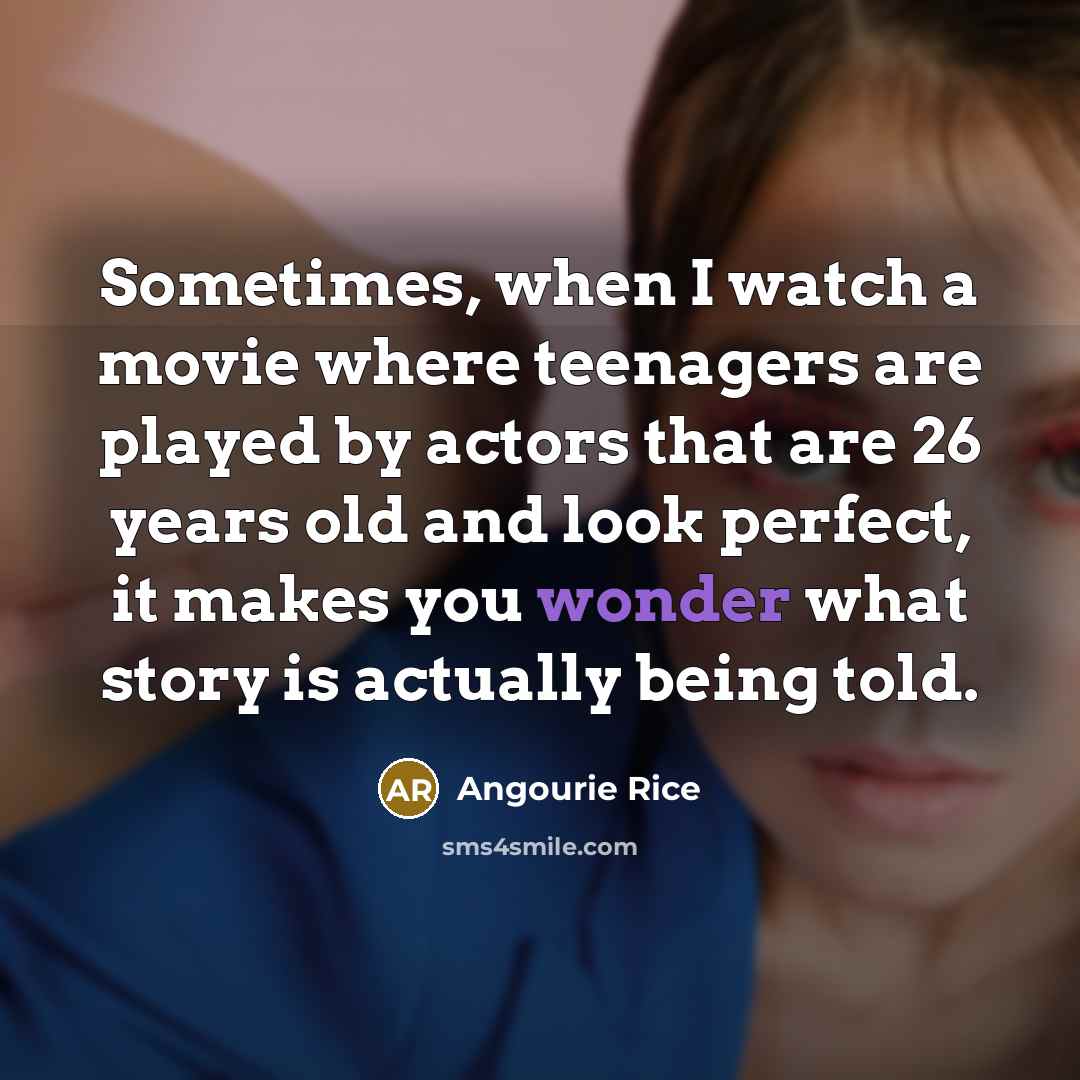 “Sometimes, when I watch a movie where teenagers are played…” quote by Angourie Rice