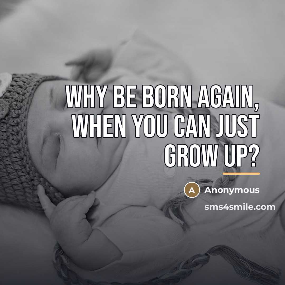 “Why be born again, when you can just grow up?…” quote by Anonymous