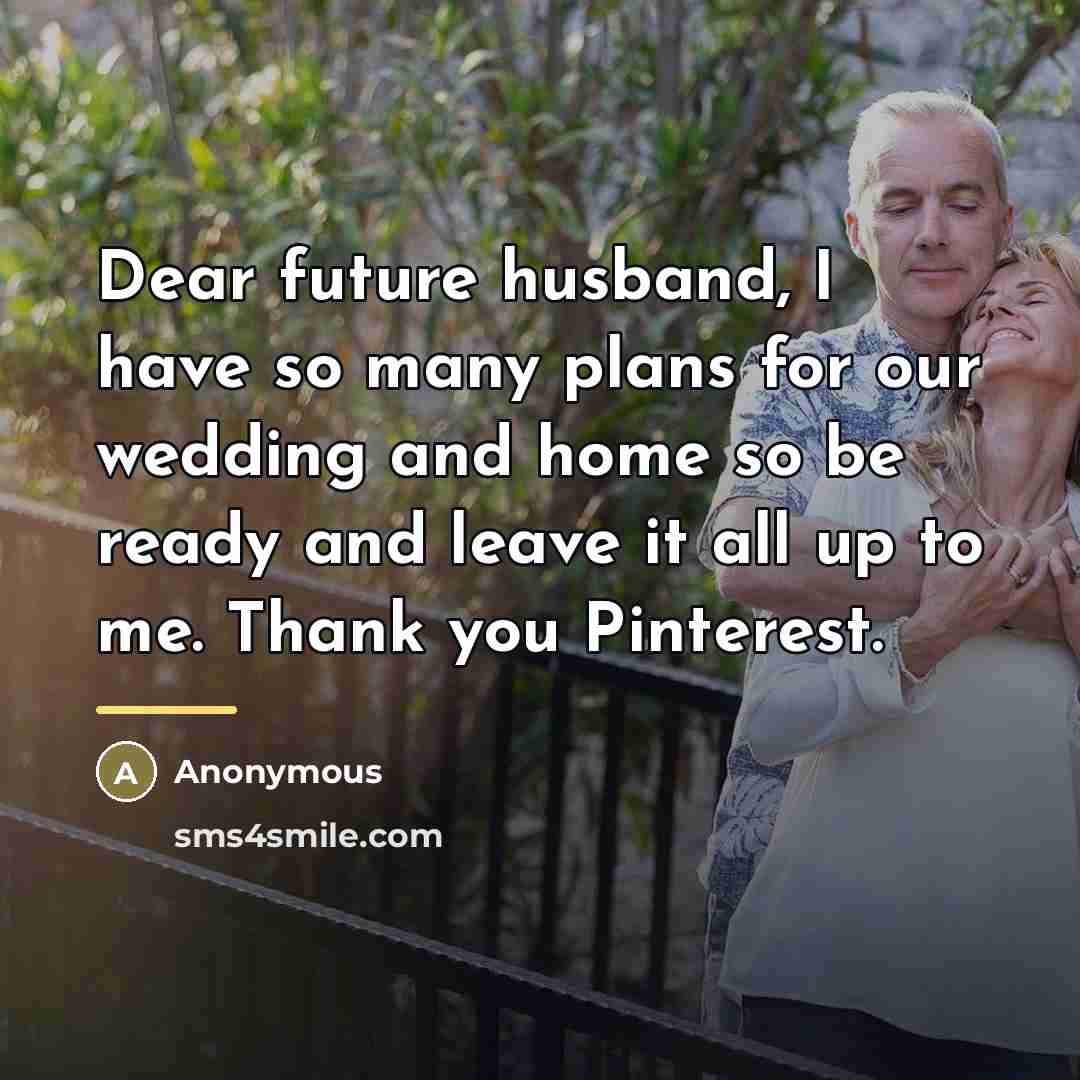 “Dear future husband, I have so many plans for our…” quote by Anonymous