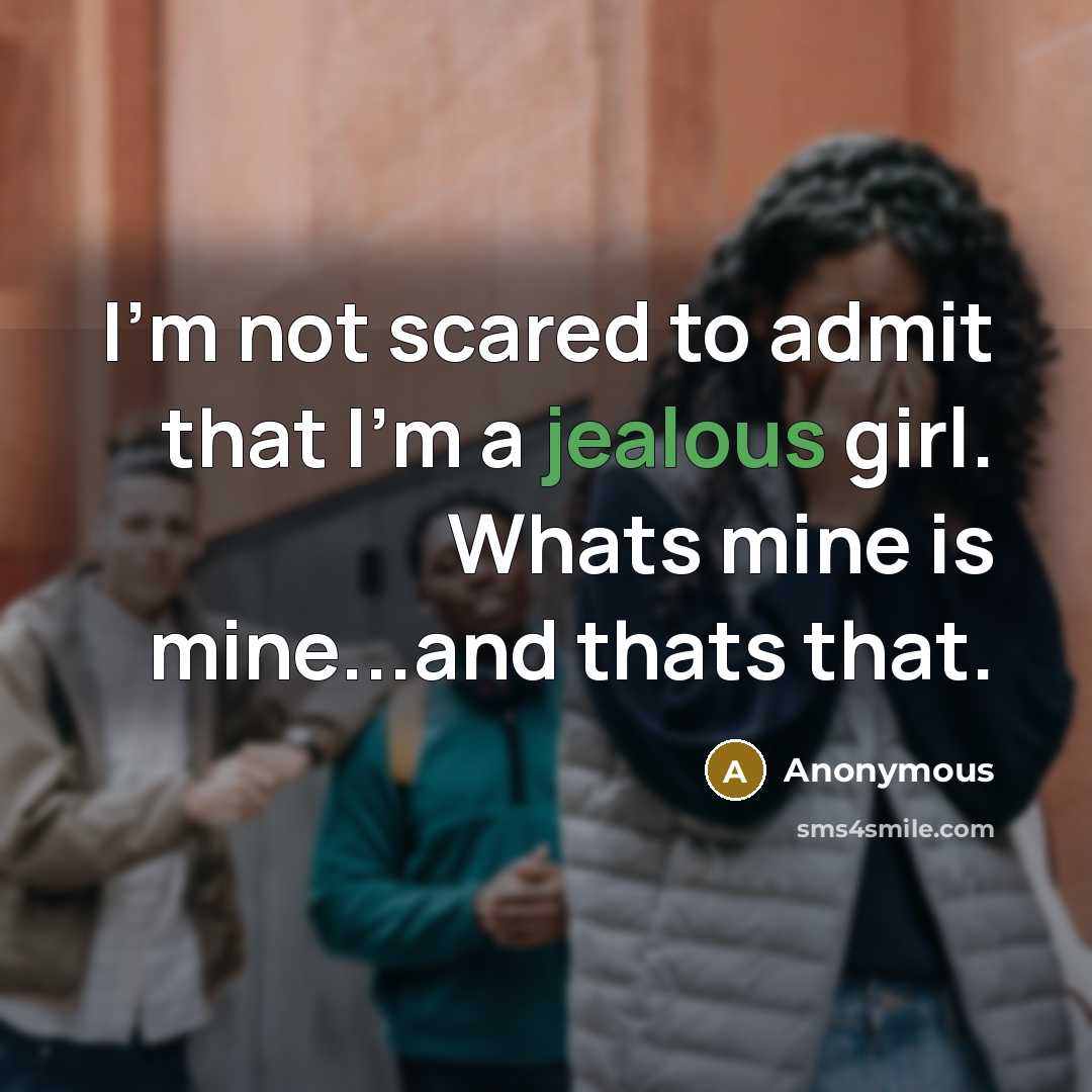 “I'm not scared to admit that I'm a jealous girl. Whats mine is mine...and thats that.” quote by Anonymous