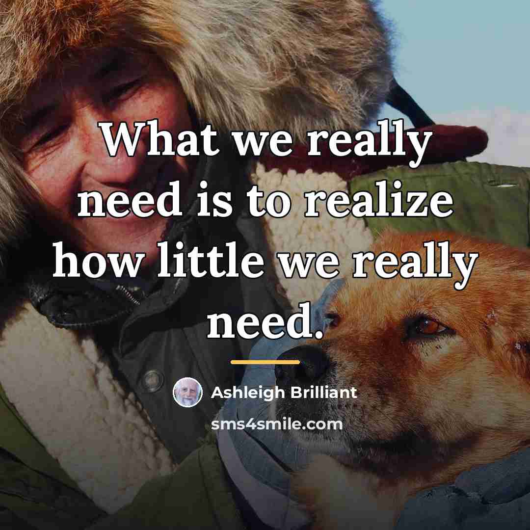 “What we really need is to realize how little we…” quote by Ashleigh Brilliant