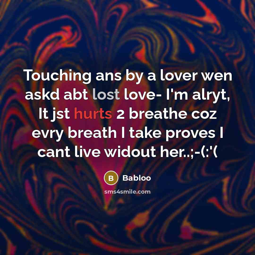 “Touching ans by a lover wen askd abt lost love- I'm alryt, It jst hurts 2 breathe coz evry breath I take proves I cant live widout her..;-(:'(” quote by Babloo