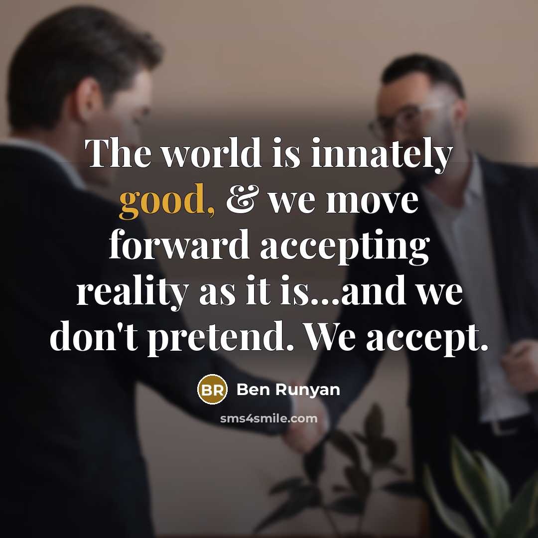 “The world is innately good, & we move forward accepting reality as it is...and we don't pretend. We accept.” quote by Ben Runyan