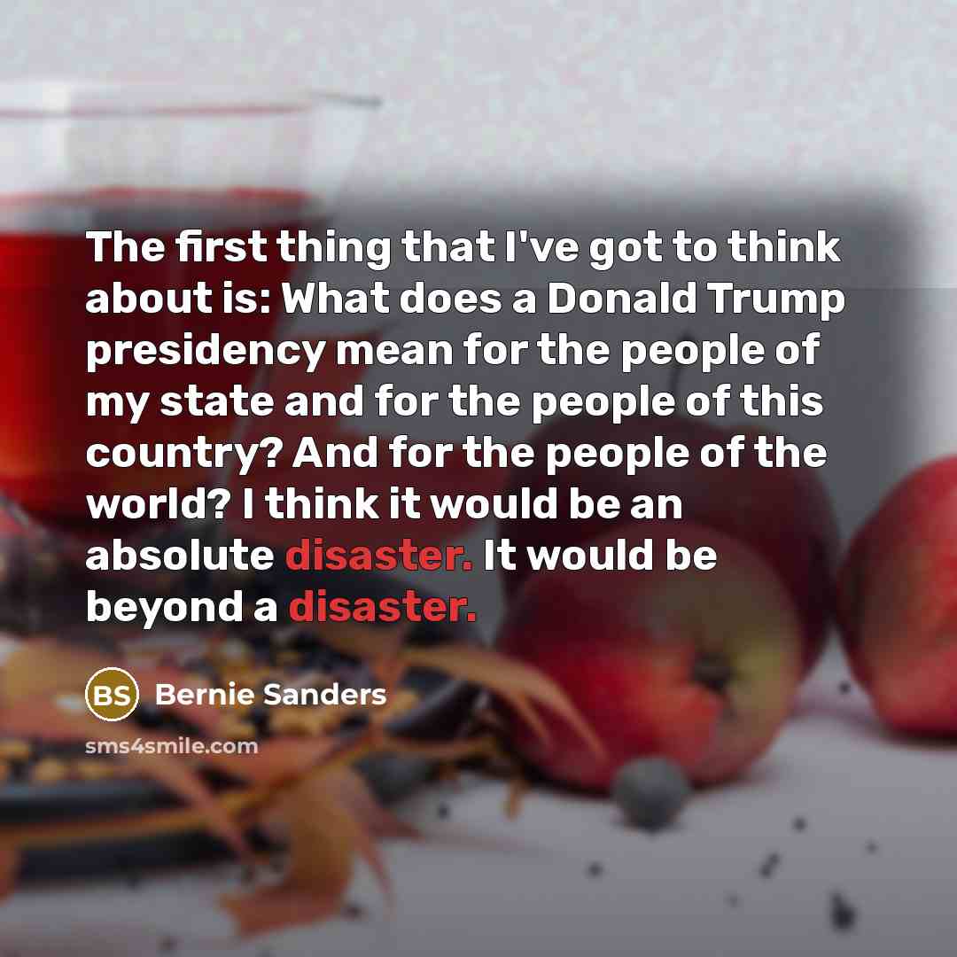 “The first thing that I've got to think about is:…” quote by Bernie Sanders