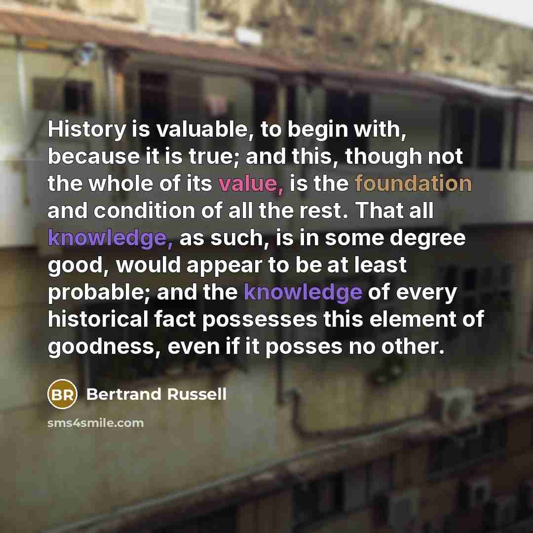 “History is valuable, to begin with, because it is true;…” quote by Bertrand Russell
