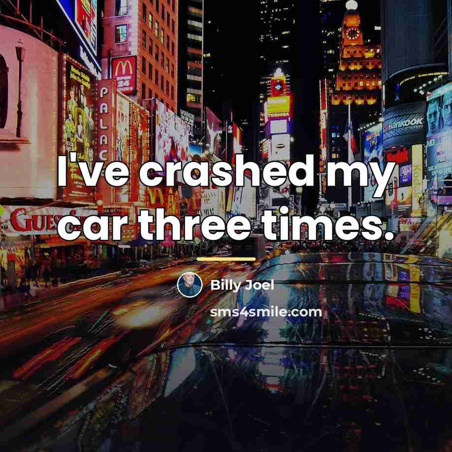 “I've crashed my car three times.…” quote by Billy Joel