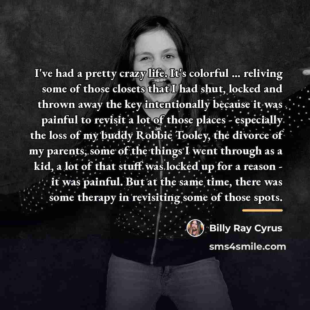 “I've had a pretty crazy life. It's colorful ... reliving…” quote by Billy Ray Cyrus