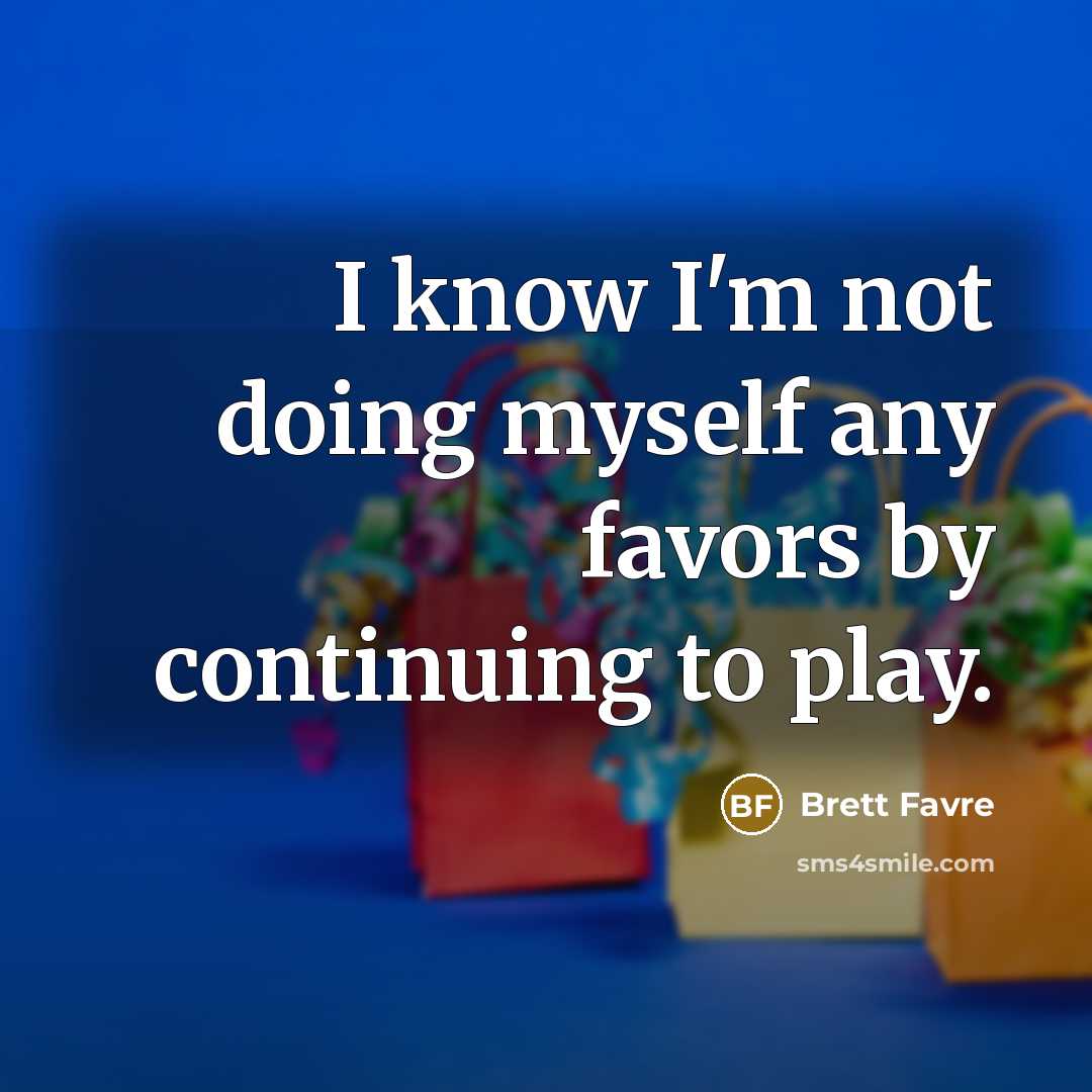 “I know I'm not doing myself any favors by continuing…” quote by Brett Favre