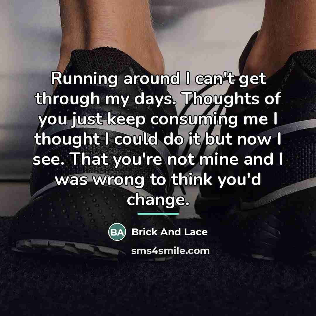 “Running around I can't get through my days. Thoughts of…” quote by Brick And Lace