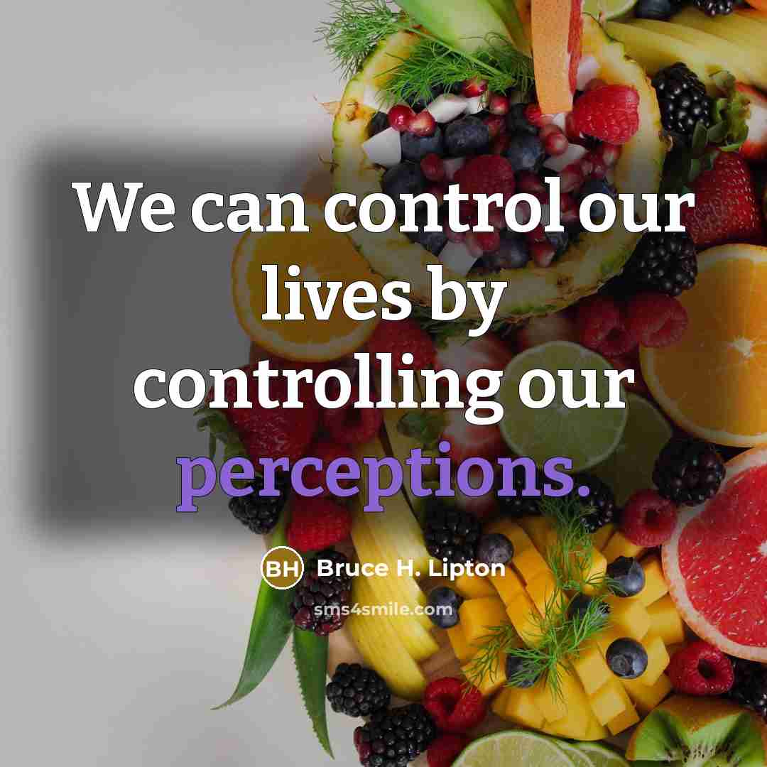 “We can control our lives by controlling our perceptions.” quote by Bruce H. Lipton