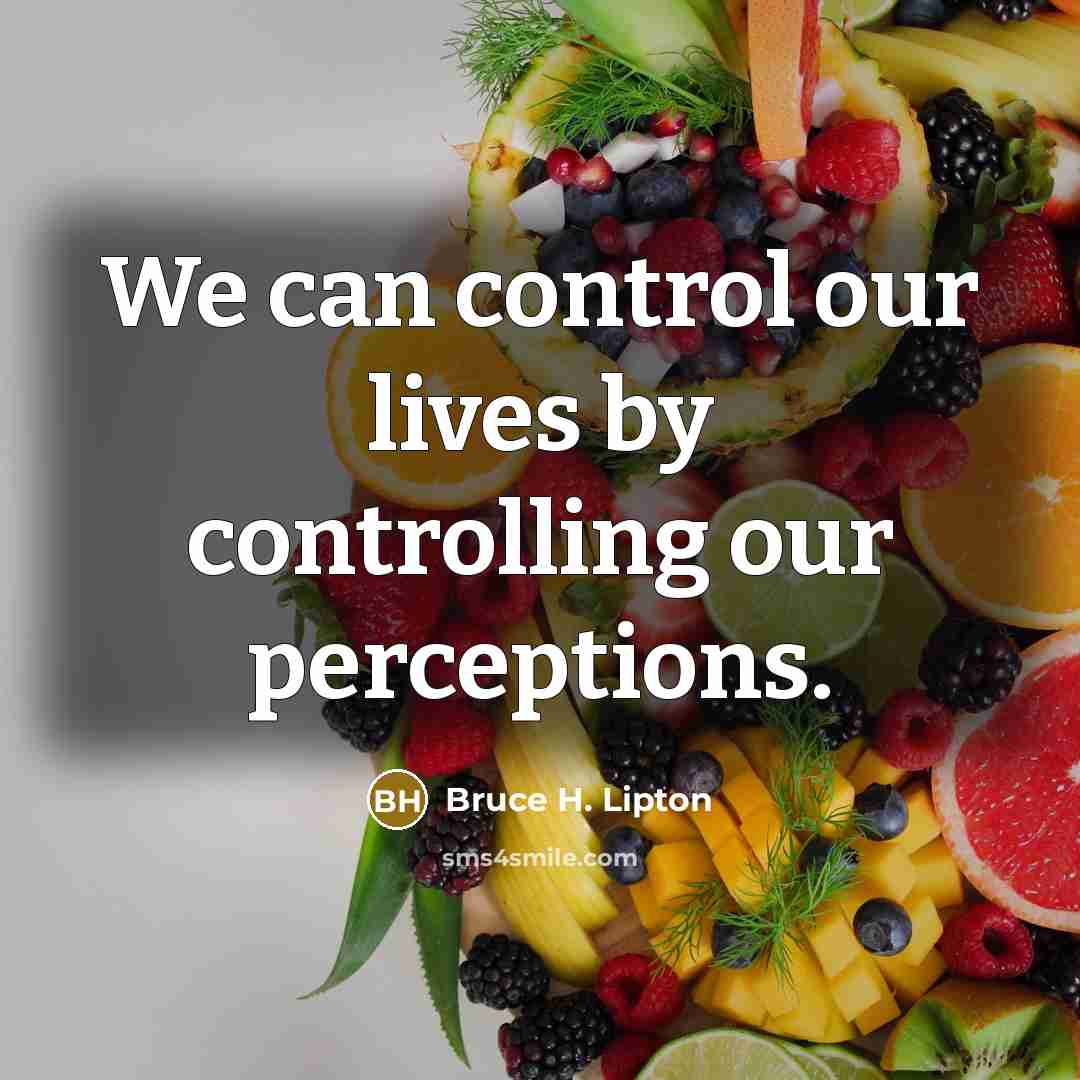 “We can control our lives by controlling our perceptions.…” quote by Bruce H. Lipton