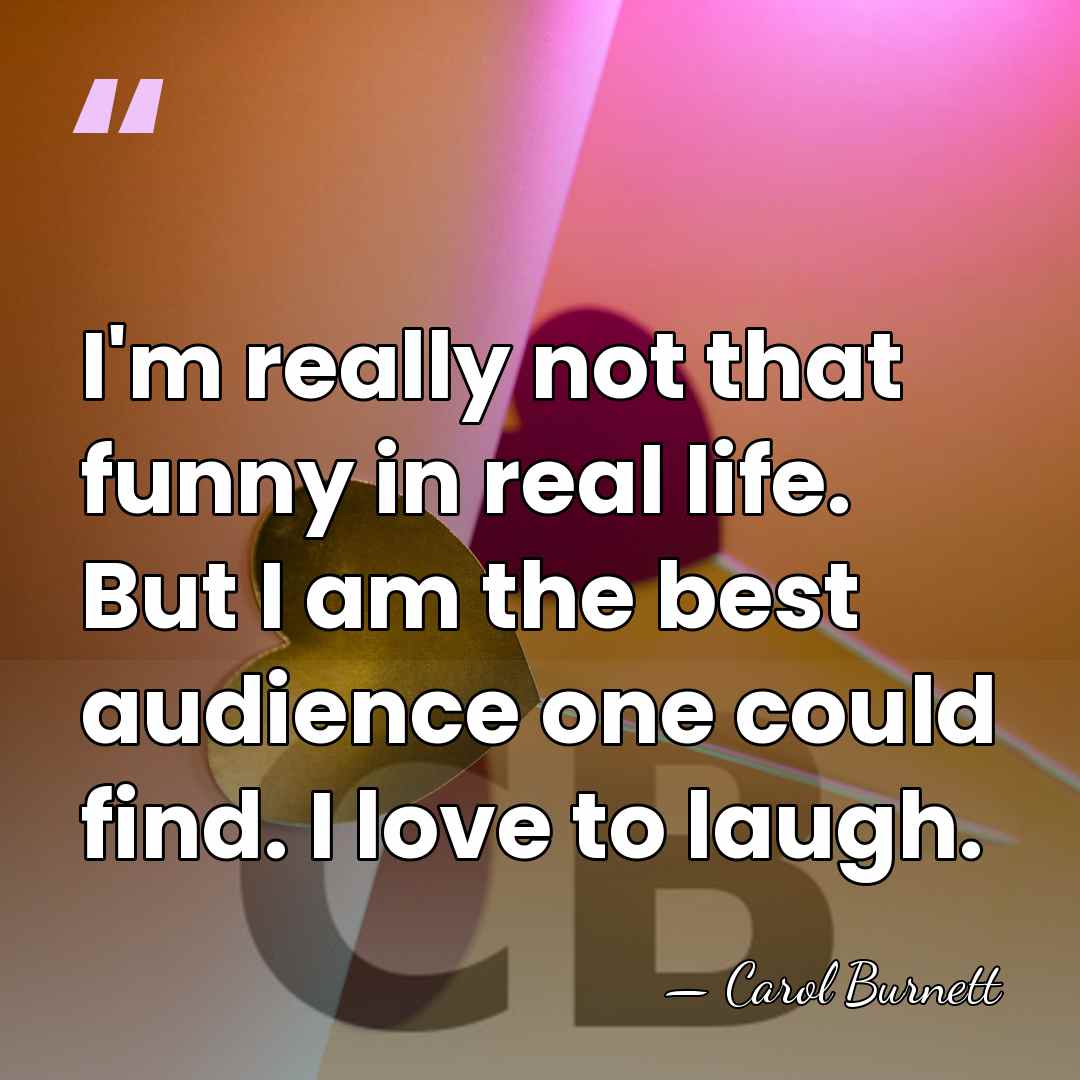 I'm really not that funny in real life. But I am the&hellip; - Carol Burnett