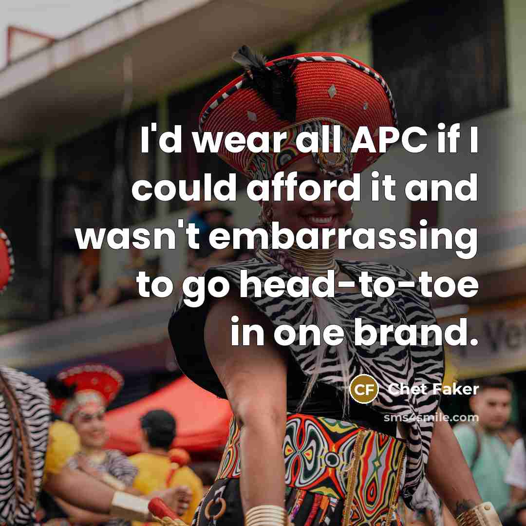 “I'd wear all APC if I could afford it and…” quote by Chet Faker
