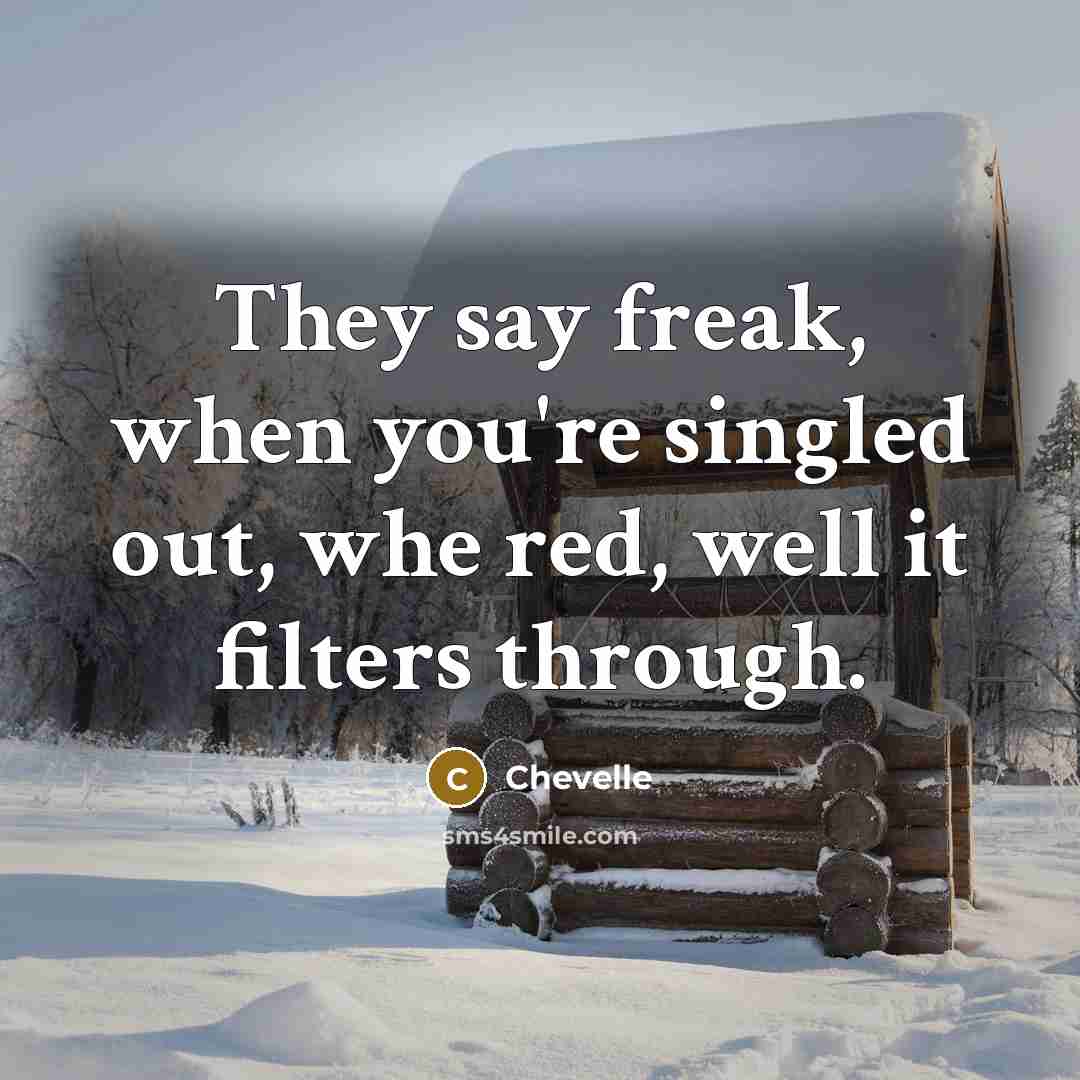 “They say freak, when you're singled out, whe red, well…” quote by Chevelle