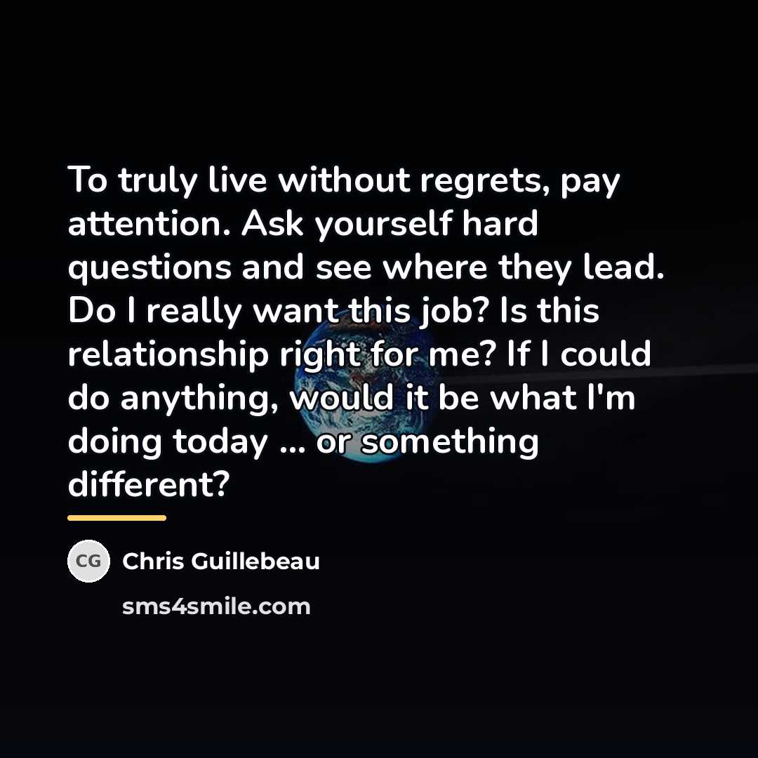 “To truly live without regrets, pay attention. Ask yourself hard…” quote by Chris Guillebeau