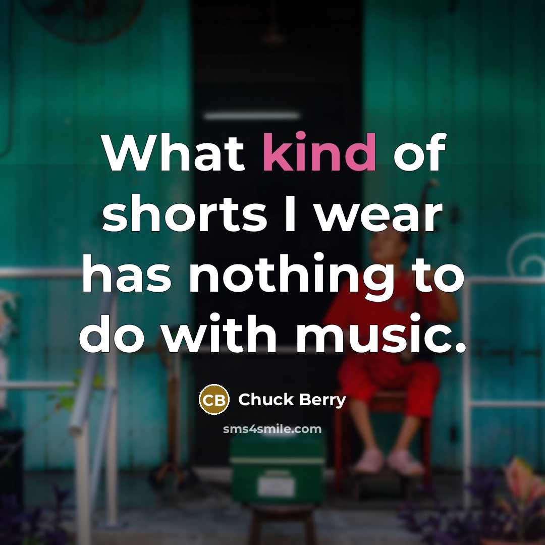 “What kind of shorts I wear has nothing to do…” quote by Chuck Berry