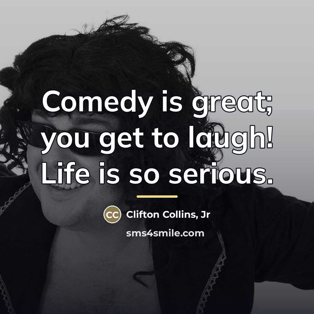 “Comedy is great; you get to laugh! Life is so…” quote by Clifton Collins, Jr