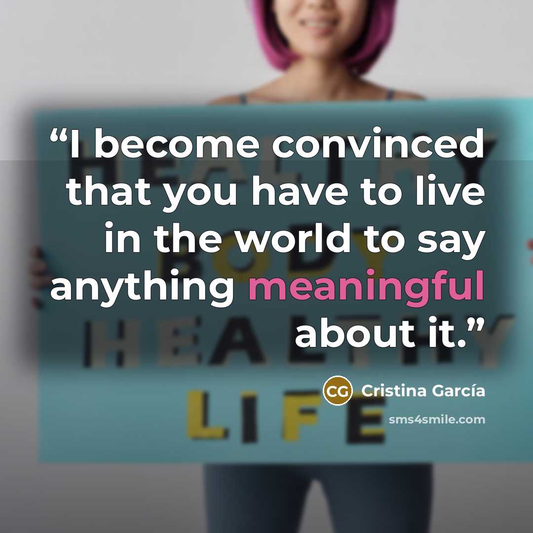 “I become convinced that you have to live in the world to say anything meaningful about it.” quote by Cristina García